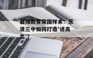 县域教育突围样本：乐清三中如何打造'进高出'？