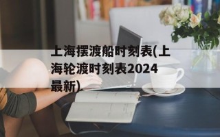 上海摆渡船时刻表(上海轮渡时刻表2024最新)