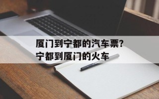 厦门到宁都的汽车票？宁都到厦门的火车