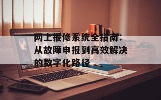 网上报修系统全指南：从故障申报到高效解决的数字化路径