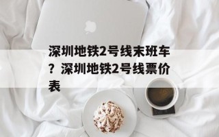 深圳地铁2号线末班车？深圳地铁2号线票价表