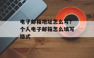 电子邮箱地址怎么写？个人电子邮箱怎么填写格式