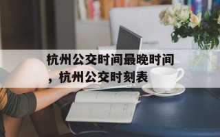 杭州公交时间最晚时间，杭州公交时刻表