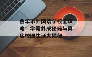 金华市外国语学校全攻略：学霸养成秘籍与真实校园生活大揭秘