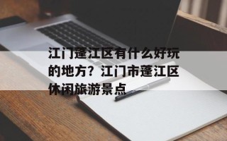 江门蓬江区有什么好玩的地方？江门市蓬江区休闲旅游景点