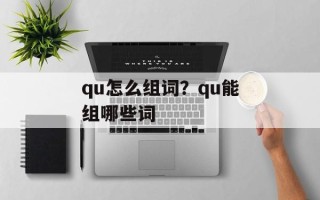 qu怎么组词？qu能组哪些词