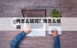愕怎么组词？惊怎么组词