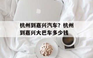 杭州到嘉兴汽车？杭州到嘉兴大巴车多少钱