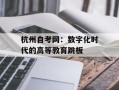 杭州自考网：数字化时代的高等教育跳板