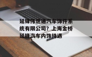 延锋伟世通汽车饰件系统有限公司？上海金桥延锋汽车内饰待遇