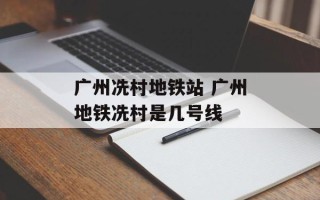 广州冼村地铁站 广州地铁冼村是几号线