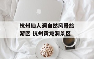 杭州仙人洞自然风景旅游区 杭州黄龙洞景区