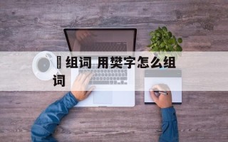 楥组词 用樊字怎么组词