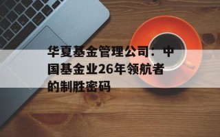 华夏基金管理公司：中国基金业26年领航者的制胜密码