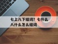七上八下组词？七什么八什么怎么组词