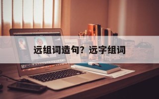 远组词造句？远字组词