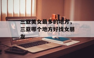 三亚美女最多的地方，三亚哪个地方好找女朋友