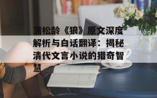 蒲松龄《狼》原文深度解析与白话翻译：揭秘清代文言小说的猎奇智慧