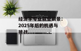 经济学专业就业前景：2025年后的机遇与挑战