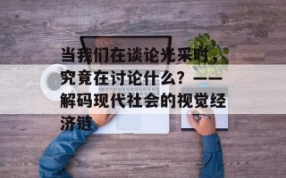 当我们在谈论光采时，究竟在讨论什么？——解码现代社会的视觉经济链