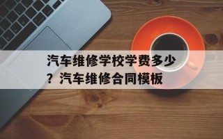 汽车维修学校学费多少？汽车维修合同模板