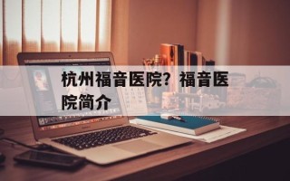 杭州福音医院？福音医院简介