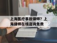 上海医疗事故律师？上海律师在线咨询免费