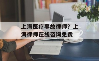 上海医疗事故律师？上海律师在线咨询免费