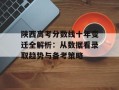 陕西高考分数线十年变迁全解析：从数据看录取趋势与备考策略