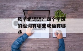 风字组词语？四个字风的组词有哪些成语有哪些