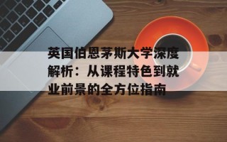 英国伯恩茅斯大学深度解析：从课程特色到就业前景的全方位指南