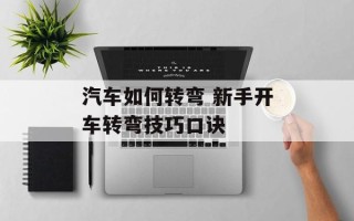 汽车如何转弯 新手开车转弯技巧口诀
