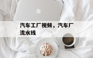 汽车工厂视频，汽车厂流水线