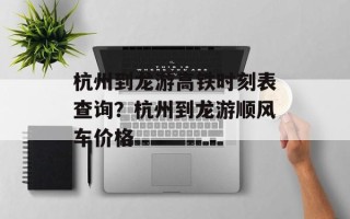 杭州到龙游高铁时刻表查询？杭州到龙游顺风车价格