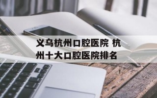 义乌杭州口腔医院 杭州十大口腔医院排名