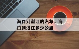 海口到湛江的汽车，海口到湛江多少公里