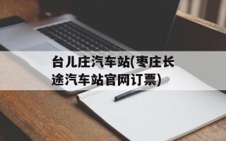 台儿庄汽车站(枣庄长途汽车站官网订票)