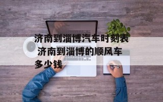 济南到淄博汽车时刻表 济南到淄博的顺风车多少钱
