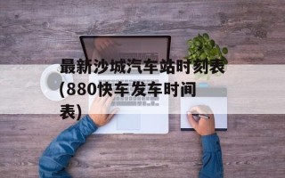最新沙城汽车站时刻表(880快车发车时间表)