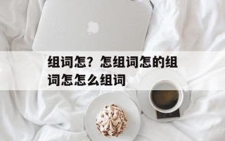 组词怎？怎组词怎的组词怎怎么组词