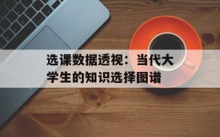 选课数据透视：当代大学生的知识选择图谱