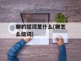 聊的组词是什么(聊怎么组词)