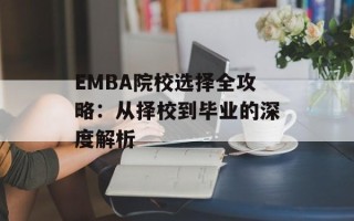 EMBA院校选择全攻略：从择校到毕业的深度解析