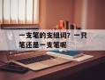 一支笔的支组词？一只笔还是一支笔呢