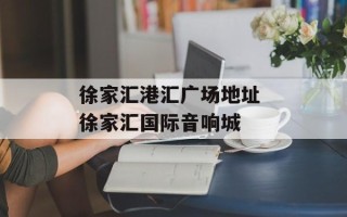 徐家汇港汇广场地址 徐家汇国际音响城