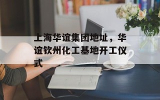 上海华谊集团地址，华谊钦州化工基地开工仪式