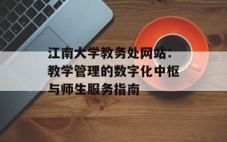 江南大学教务处网站：教学管理的数字化中枢与师生服务指南