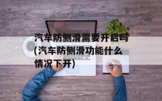 汽车防侧滑需要开启吗(汽车防侧滑功能什么情况下开)