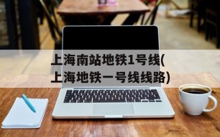 上海南站地铁1号线(上海地铁一号线线路)