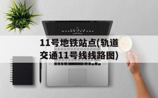 11号地铁站点(轨道交通11号线线路图)